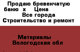 Продаю бревенчатую баню 8х4 › Цена ­ 100 000 - Все города Строительство и ремонт » Материалы   . Вологодская обл.